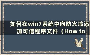 如何在win7系统中向防火墙添加可信程序文件（How to add a trusted program file to thefirewall in win7 system）